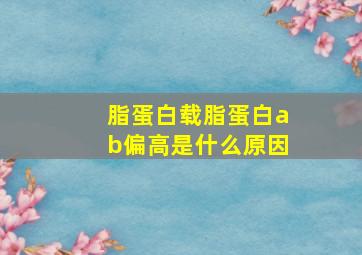 脂蛋白载脂蛋白ab偏高是什么原因