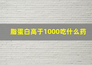 脂蛋白高于1000吃什么药