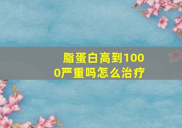 脂蛋白高到1000严重吗怎么治疗