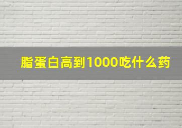 脂蛋白高到1000吃什么药