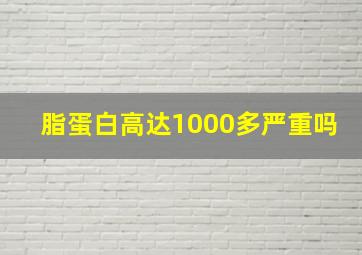 脂蛋白高达1000多严重吗