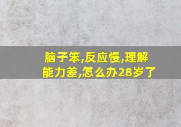 脑子笨,反应慢,理解能力差,怎么办28岁了