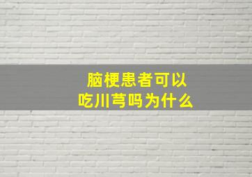 脑梗患者可以吃川芎吗为什么