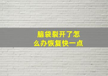 脑袋裂开了怎么办恢复快一点