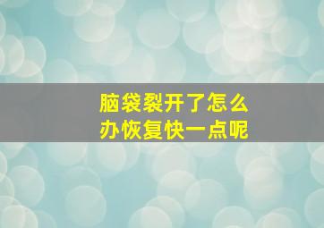 脑袋裂开了怎么办恢复快一点呢