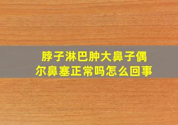 脖子淋巴肿大鼻子偶尔鼻塞正常吗怎么回事