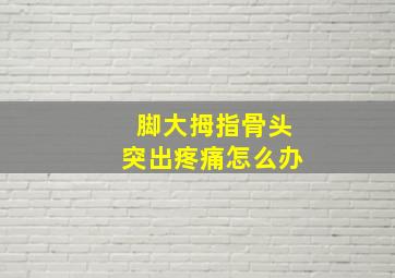 脚大拇指骨头突出疼痛怎么办