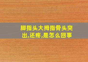 脚指头大拇指骨头突出,还疼,是怎么回事