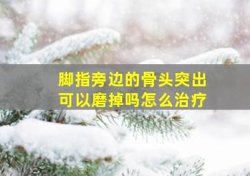 脚指旁边的骨头突出可以磨掉吗怎么治疗