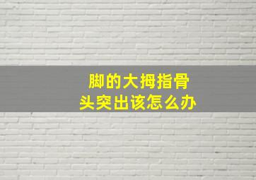 脚的大拇指骨头突出该怎么办