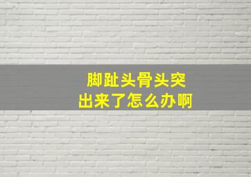 脚趾头骨头突出来了怎么办啊