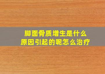 脚面骨质增生是什么原因引起的呢怎么治疗