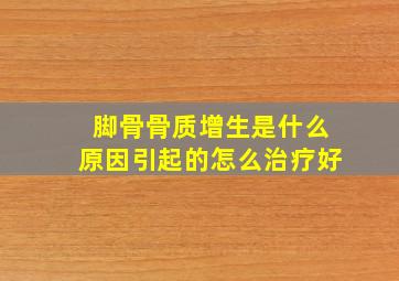 脚骨骨质增生是什么原因引起的怎么治疗好