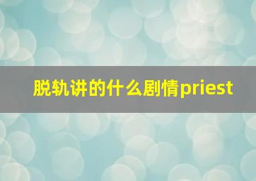 脱轨讲的什么剧情priest