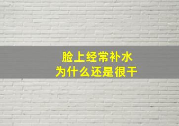 脸上经常补水为什么还是很干