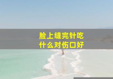 脸上缝完针吃什么对伤口好