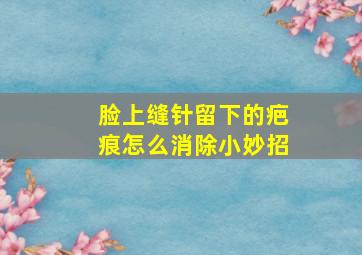 脸上缝针留下的疤痕怎么消除小妙招