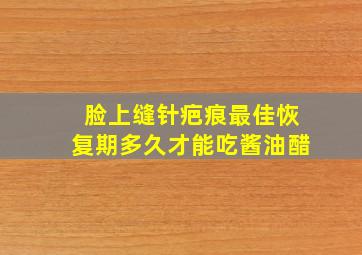 脸上缝针疤痕最佳恢复期多久才能吃酱油醋