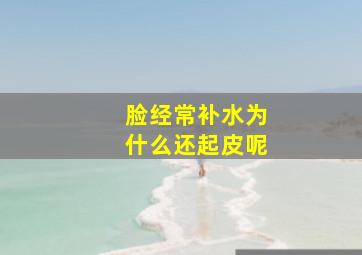 脸经常补水为什么还起皮呢