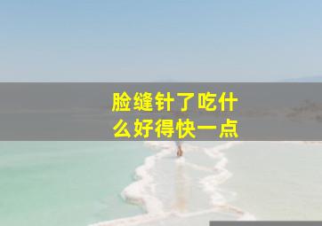 脸缝针了吃什么好得快一点