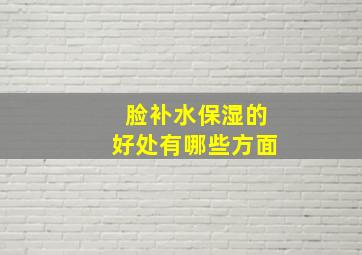 脸补水保湿的好处有哪些方面