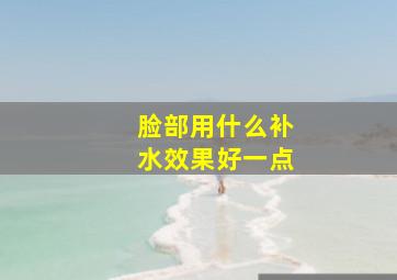 脸部用什么补水效果好一点