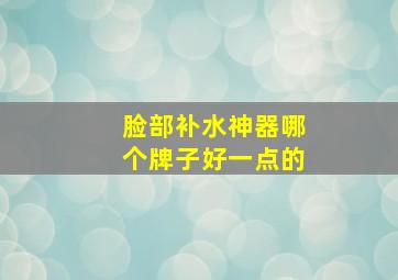 脸部补水神器哪个牌子好一点的