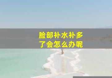 脸部补水补多了会怎么办呢