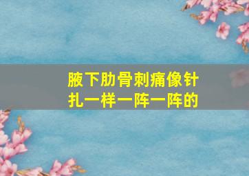 腋下肋骨刺痛像针扎一样一阵一阵的