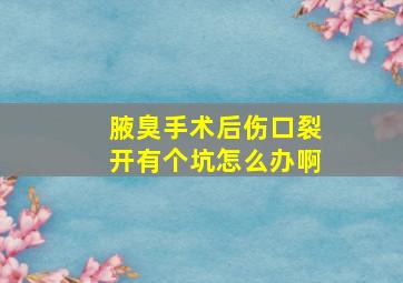 腋臭手术后伤口裂开有个坑怎么办啊