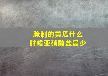 腌制的黄瓜什么时候亚硝酸盐最少