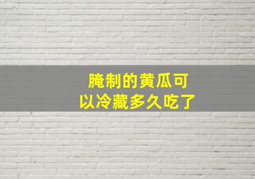 腌制的黄瓜可以冷藏多久吃了