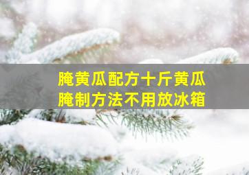 腌黄瓜配方十斤黄瓜腌制方法不用放冰箱