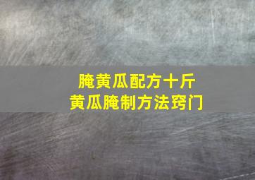 腌黄瓜配方十斤黄瓜腌制方法窍门