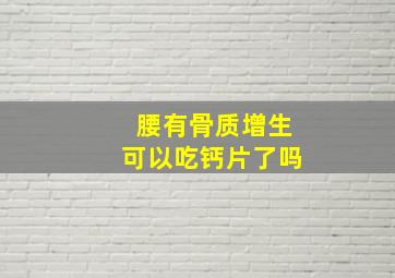 腰有骨质增生可以吃钙片了吗