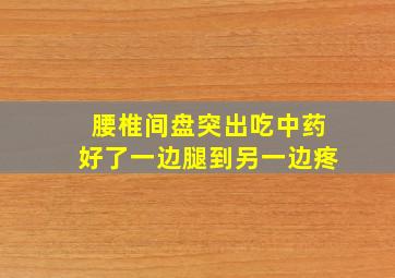 腰椎间盘突出吃中药好了一边腿到另一边疼