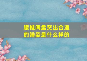 腰椎间盘突出合适的睡姿是什么样的