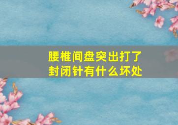 腰椎间盘突出打了封闭针有什么坏处