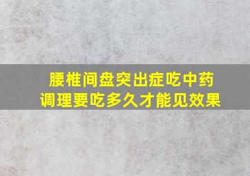 腰椎间盘突出症吃中药调理要吃多久才能见效果