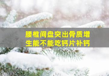 腰椎间盘突出骨质增生能不能吃钙片补钙