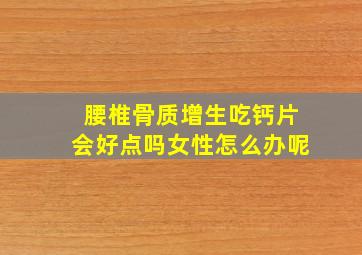 腰椎骨质增生吃钙片会好点吗女性怎么办呢