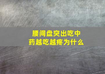 腰间盘突出吃中药越吃越疼为什么