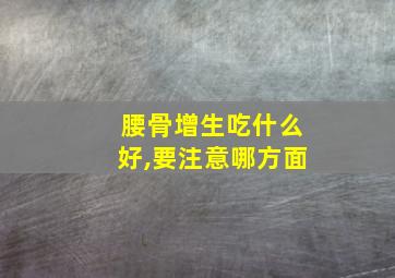 腰骨增生吃什么好,要注意哪方面