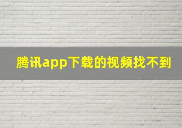 腾讯app下载的视频找不到