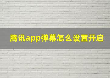 腾讯app弹幕怎么设置开启