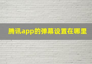 腾讯app的弹幕设置在哪里