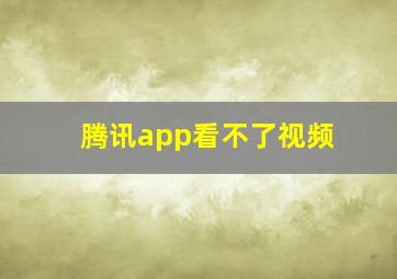 腾讯app看不了视频