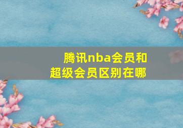 腾讯nba会员和超级会员区别在哪