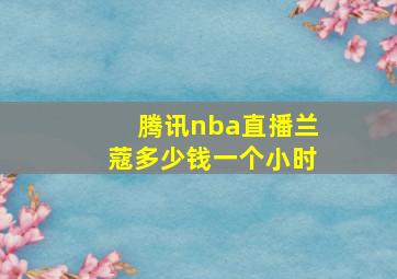 腾讯nba直播兰蔻多少钱一个小时