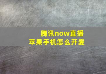 腾讯now直播苹果手机怎么开麦